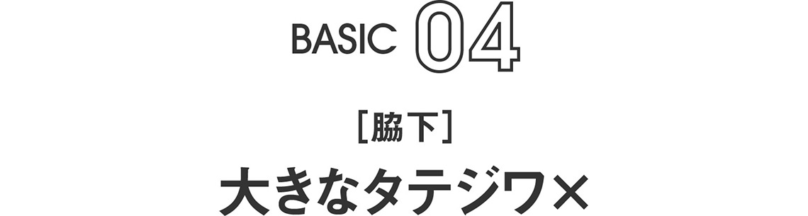 BASIC04｜[脇下] 大きなタテジワ× 